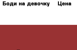 Боди на девочку  › Цена ­ 600 - Ленинградская обл. Дети и материнство » Детская одежда и обувь   